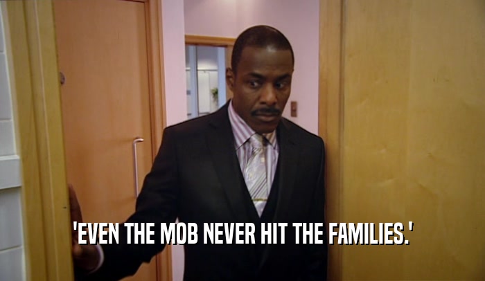 'EVEN THE MOB NEVER HIT THE FAMILIES.'  