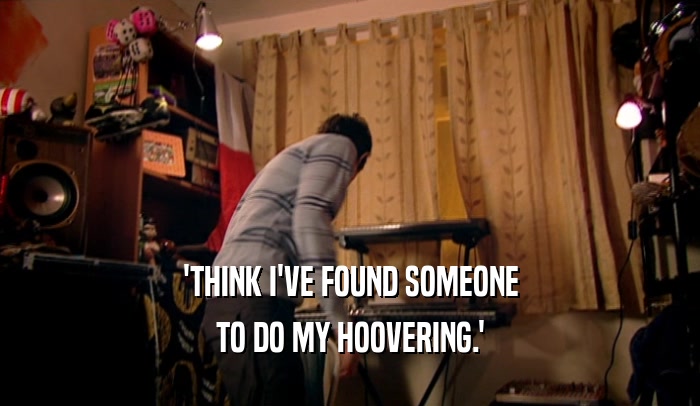 'THINK I'VE FOUND SOMEONE TO DO MY HOOVERING.' 