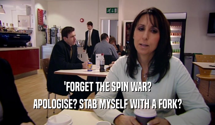 'FORGET THE SPIN WAR? APOLOGISE? STAB MYSELF WITH A FORK? 