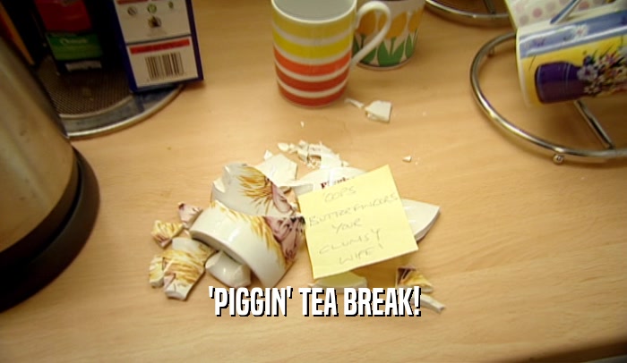 'PIGGIN' TEA BREAK!  