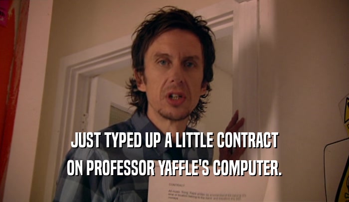 JUST TYPED UP A LITTLE CONTRACT ON PROFESSOR YAFFLE'S COMPUTER. 