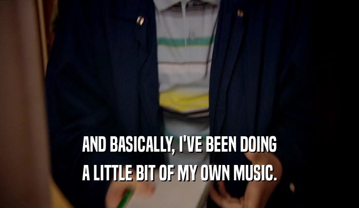 AND BASICALLY, I'VE BEEN DOING A LITTLE BIT OF MY OWN MUSIC. 