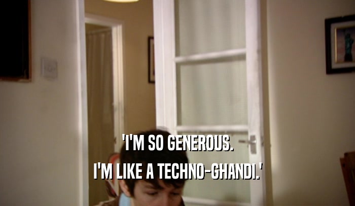'I'M SO GENEROUS. I'M LIKE A TECHNO-GHANDI.' 