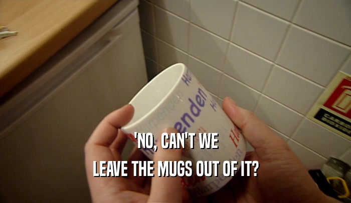 'NO, CAN'T WE LEAVE THE MUGS OUT OF IT? 
