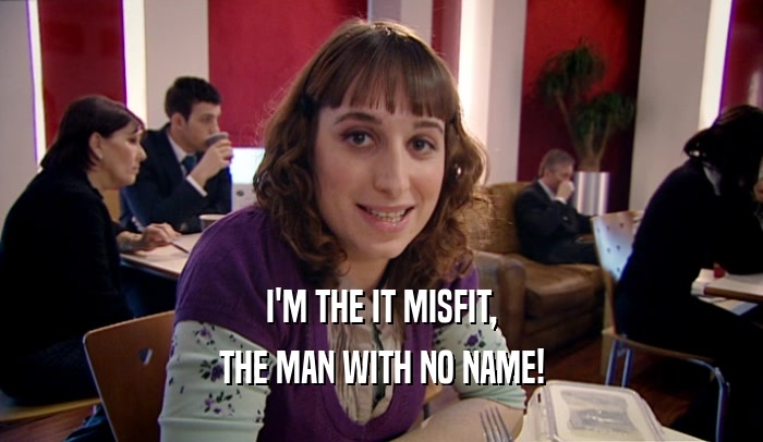 I'M THE IT MISFIT, THE MAN WITH NO NAME! 