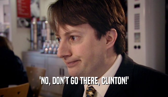 'NO, DON'T GO THERE, CLINTON!'  