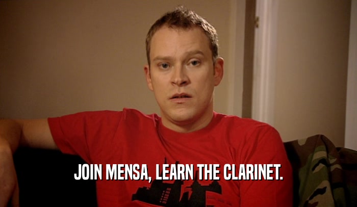 JOIN MENSA, LEARN THE CLARINET.  