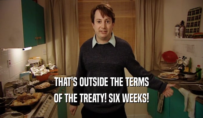 THAT'S OUTSIDE THE TERMS OF THE TREATY! SIX WEEKS! 