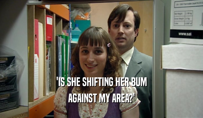 'IS SHE SHIFTING HER BUM AGAINST MY AREA?' 