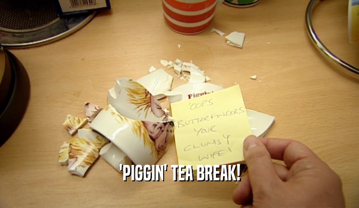 'PIGGIN' TEA BREAK!  