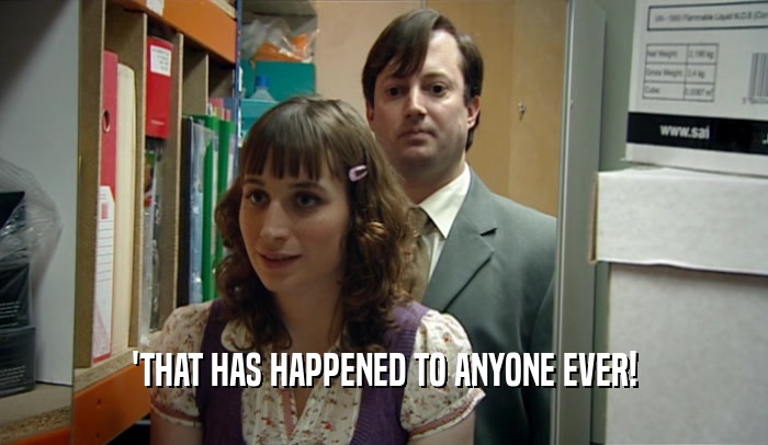 'THAT HAS HAPPENED TO ANYONE EVER!  