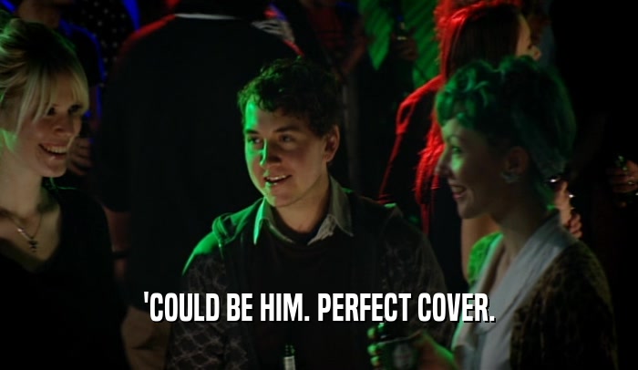 'COULD BE HIM. PERFECT COVER.  