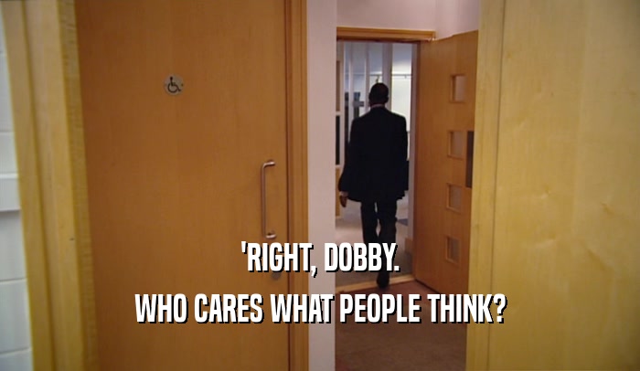 'RIGHT, DOBBY. WHO CARES WHAT PEOPLE THINK? 