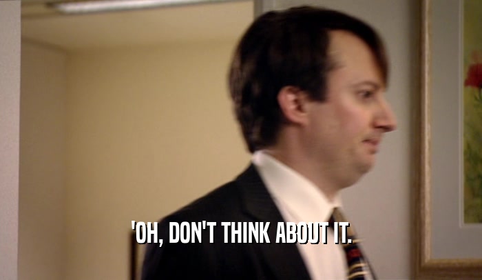 'OH, DON'T THINK ABOUT IT.  