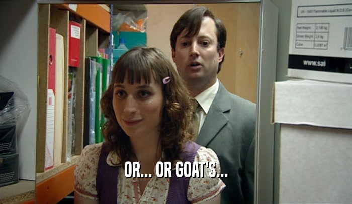 OR... OR GOAT'S...  