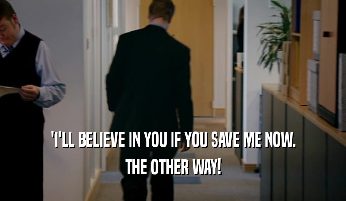 'I'LL BELIEVE IN YOU IF YOU SAVE ME NOW. THE OTHER WAY! 