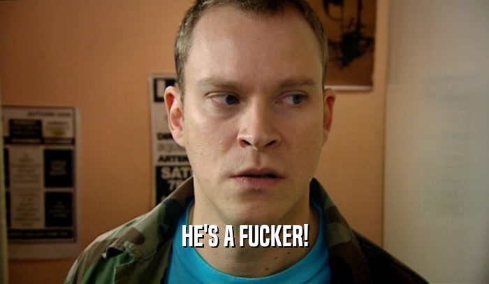 HE'S A FUCKER!  