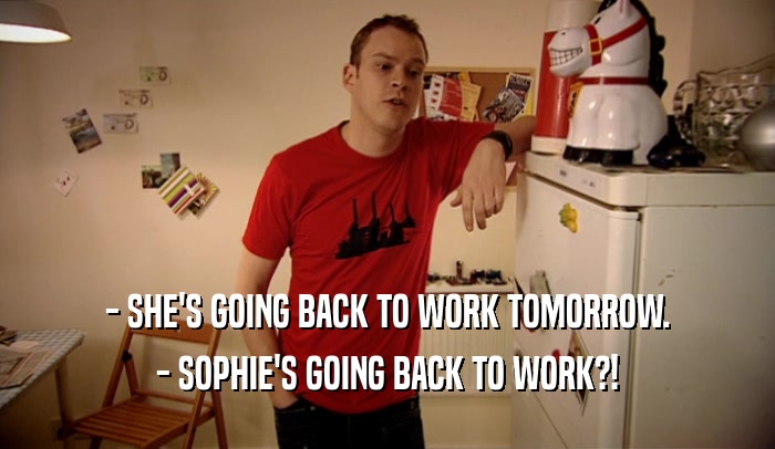 - SHE'S GOING BACK TO WORK TOMORROW. - SOPHIE'S GOING BACK TO WORK?! 