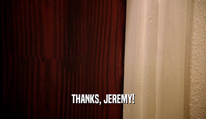 THANKS, JEREMY!  
