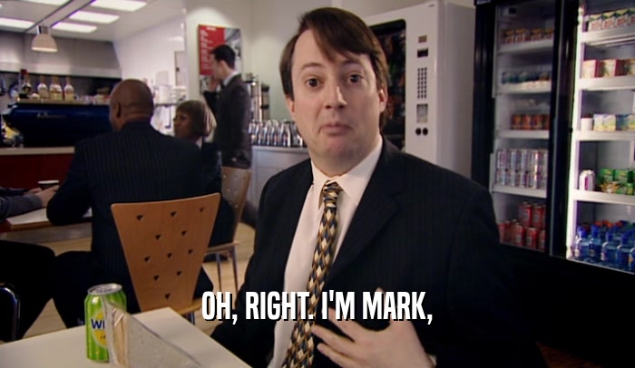 OH, RIGHT. I'M MARK,  