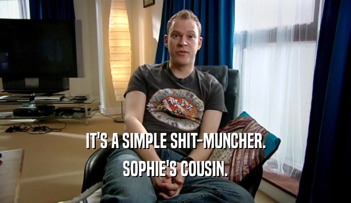 IT'S A SIMPLE SHIT-MUNCHER. SOPHIE'S COUSIN. 