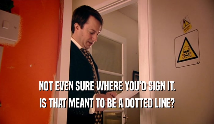 NOT EVEN SURE WHERE YOU'D SIGN IT. IS THAT MEANT TO BE A DOTTED LINE? 