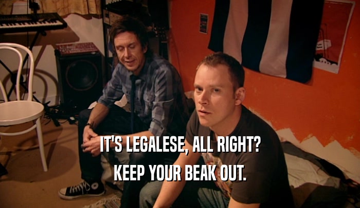IT'S LEGALESE, ALL RIGHT? KEEP YOUR BEAK OUT. 