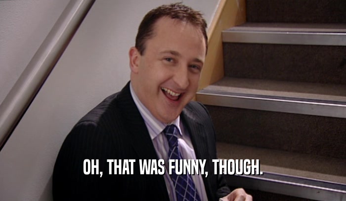 OH, THAT WAS FUNNY, THOUGH.  