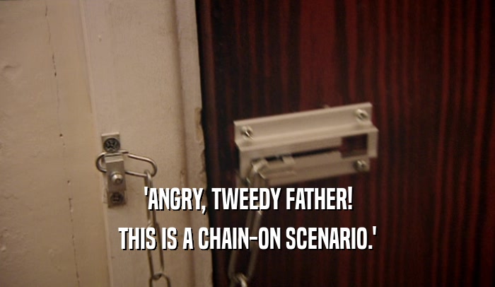 'ANGRY, TWEEDY FATHER! THIS IS A CHAIN-ON SCENARIO.' 