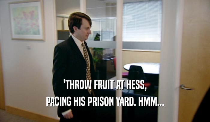 'THROW FRUIT AT HESS, PACING HIS PRISON YARD. HMM... 