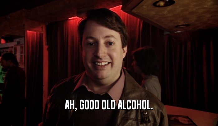 AH, GOOD OLD ALCOHOL.  