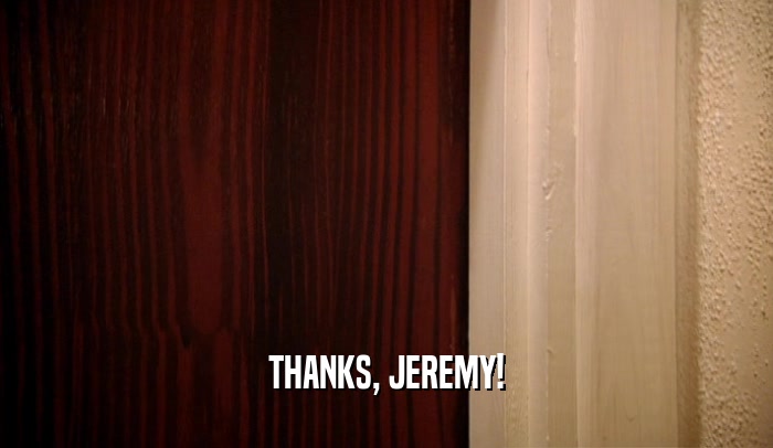THANKS, JEREMY!  