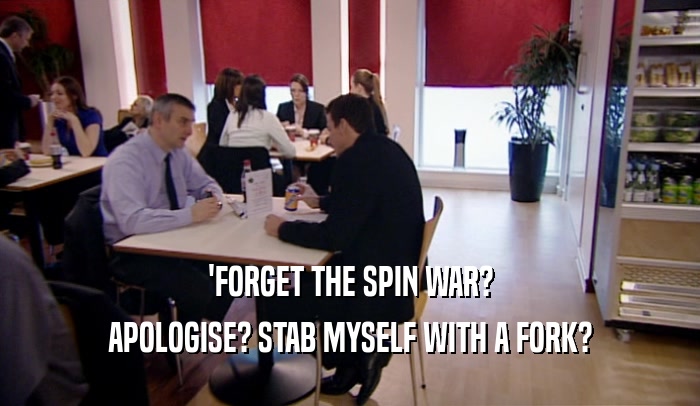 'FORGET THE SPIN WAR? APOLOGISE? STAB MYSELF WITH A FORK? 