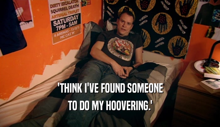 'THINK I'VE FOUND SOMEONE TO DO MY HOOVERING.' 