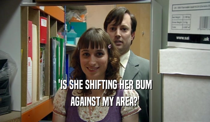 'IS SHE SHIFTING HER BUM AGAINST MY AREA?' 