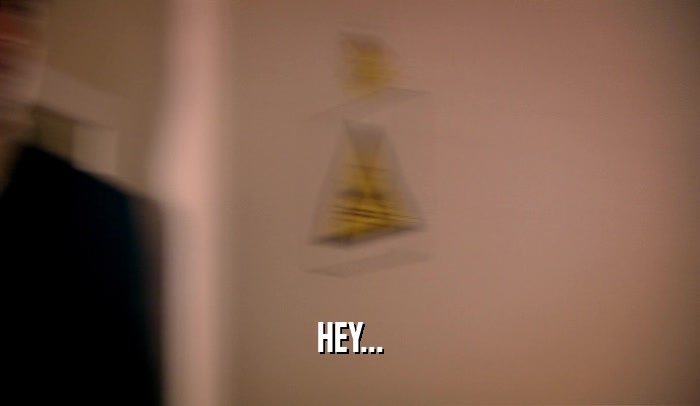 HEY...  