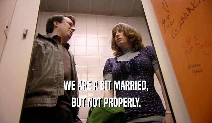 WE ARE A BIT MARRIED, BUT NOT PROPERLY. 