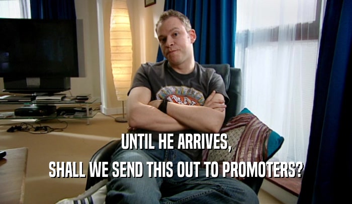 UNTIL HE ARRIVES, SHALL WE SEND THIS OUT TO PROMOTERS? 