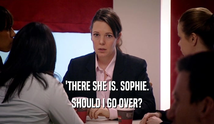 'THERE SHE IS. SOPHIE. SHOULD I GO OVER? 