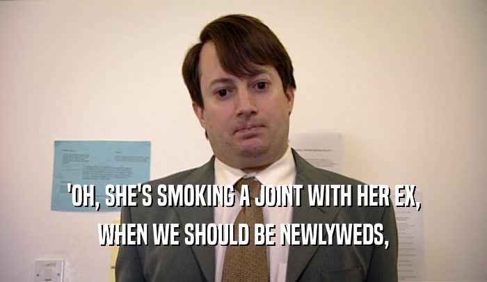 'OH, SHE'S SMOKING A JOINT WITH HER EX, WHEN WE SHOULD BE NEWLYWEDS, 
