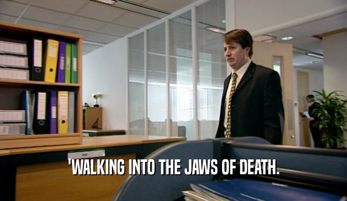 'WALKING INTO THE JAWS OF DEATH.  
