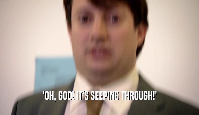 'OH, GOD! IT'S SEEPING THROUGH!'  
