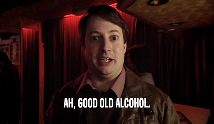 AH, GOOD OLD ALCOHOL.  