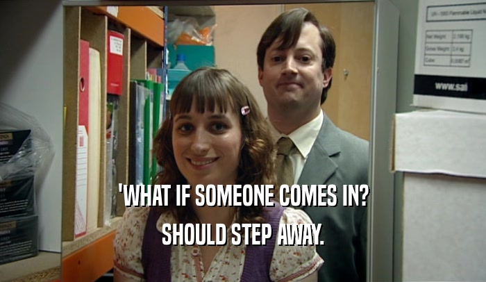 'WHAT IF SOMEONE COMES IN? SHOULD STEP AWAY. 
