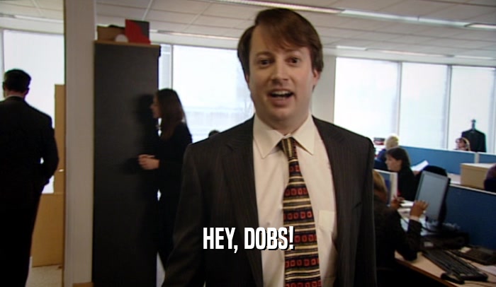 HEY, DOBS!  