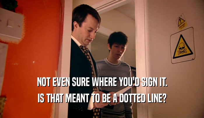 NOT EVEN SURE WHERE YOU'D SIGN IT. IS THAT MEANT TO BE A DOTTED LINE? 