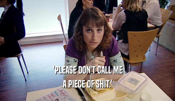 'PLEASE DON'T CALL ME A PIECE OF SHIT.' 