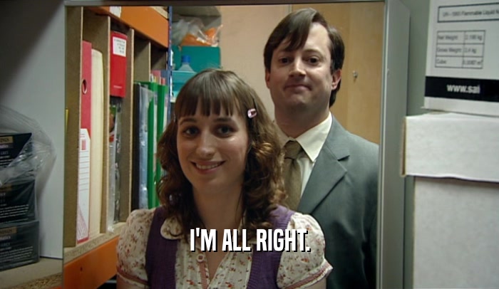 I'M ALL RIGHT.  