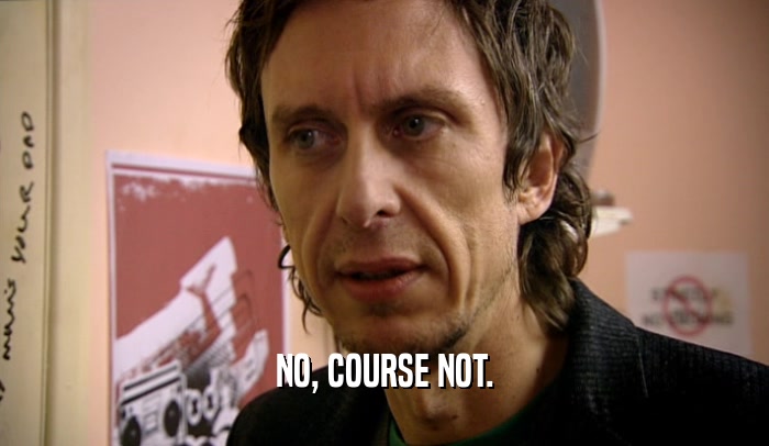 NO, COURSE NOT.  
