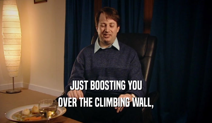 JUST BOOSTING YOU OVER THE CLIMBING WALL, 
